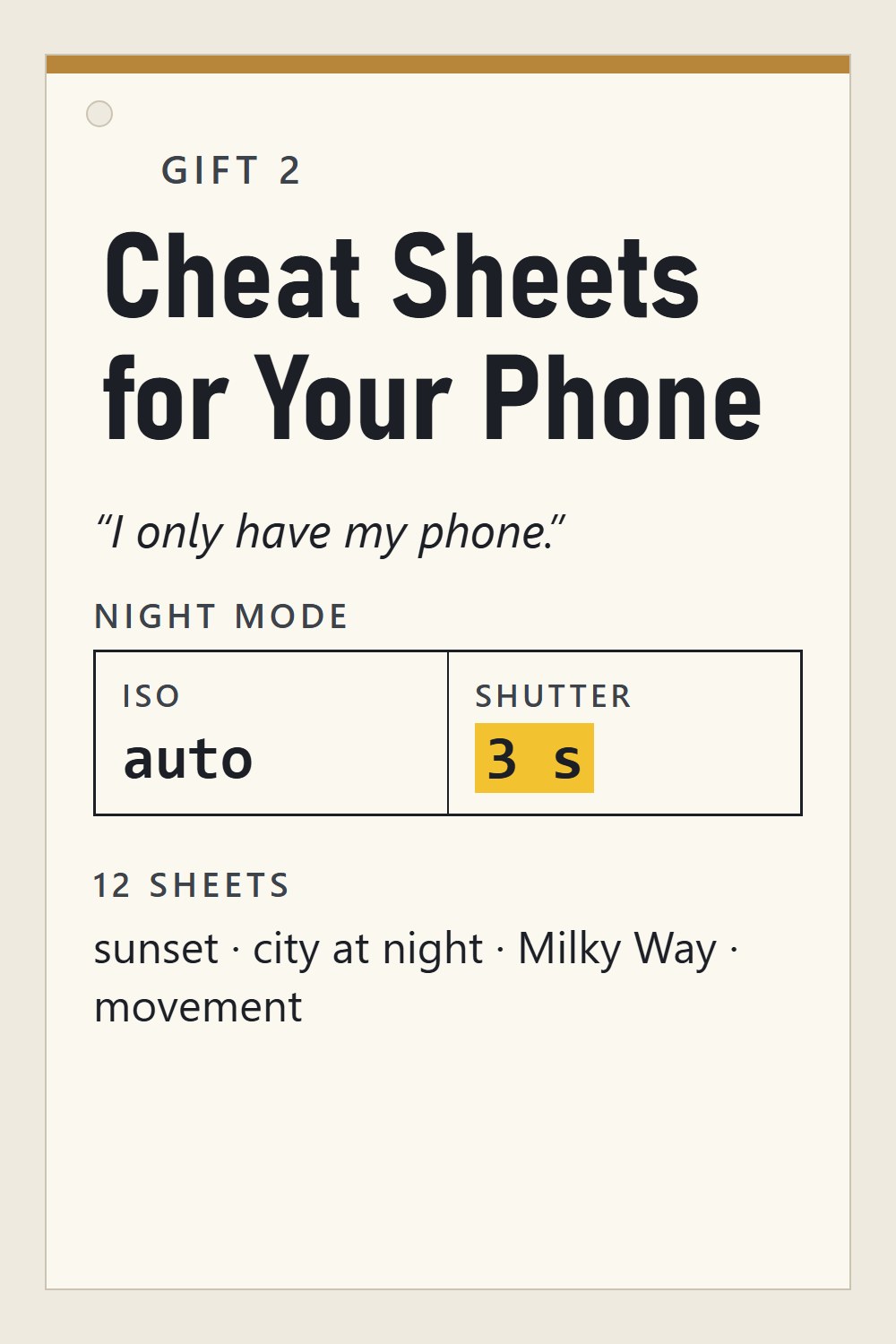 Gift 2: Cheat Sheets for Your Phone – 12 sheets with the numbers for pro mode and night mode, for the most common scenes: sunset, city at night, the Milky Way, movement
